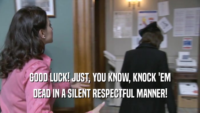 GOOD LUCK! JUST, YOU KNOW, KNOCK 'EM DEAD IN A SILENT RESPECTFUL MANNER! 