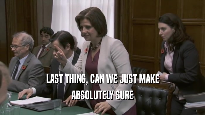 LAST THING, CAN WE JUST MAKE ABSOLUTELY SURE 