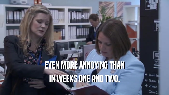 EVEN MORE ANNOYING THAN IN WEEKS ONE AND TWO. 