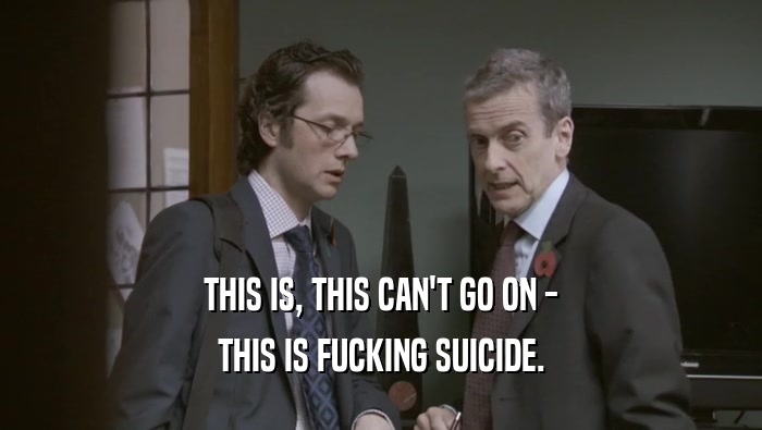 THIS IS, THIS CAN'T GO ON - THIS IS FUCKING SUICIDE. 