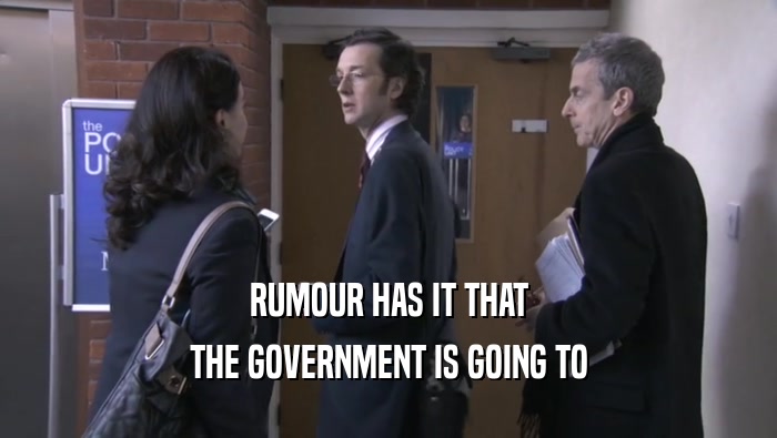 RUMOUR HAS IT THAT THE GOVERNMENT IS GOING TO 