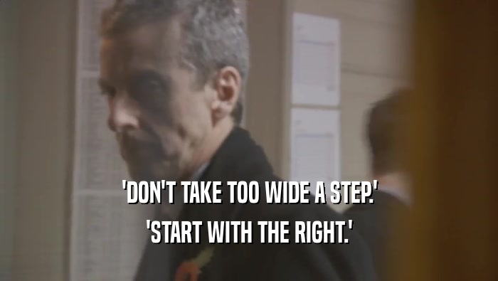 'DON'T TAKE TOO WIDE A STEP.'
 'START WITH THE RIGHT.'
 