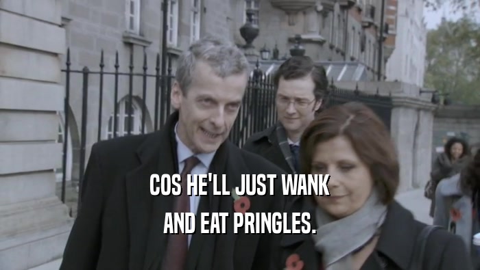 COS HE'LL JUST WANK AND EAT PRINGLES. 