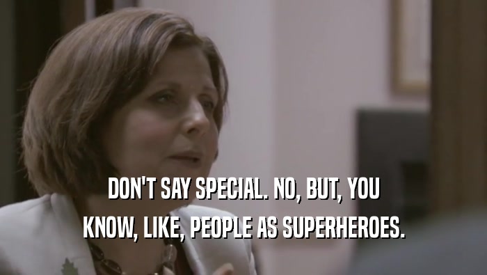 DON'T SAY SPECIAL. NO, BUT, YOU KNOW, LIKE, PEOPLE AS SUPERHEROES. 