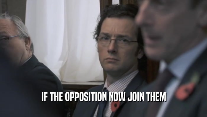 IF THE OPPOSITION NOW JOIN THEM  