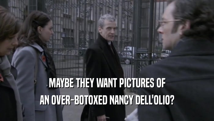 MAYBE THEY WANT PICTURES OF
 AN OVER-BOTOXED NANCY DELL'OLIO?
 