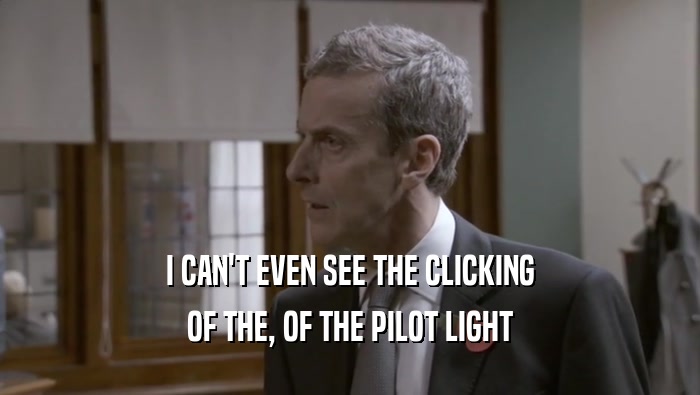 I CAN'T EVEN SEE THE CLICKING OF THE, OF THE PILOT LIGHT 