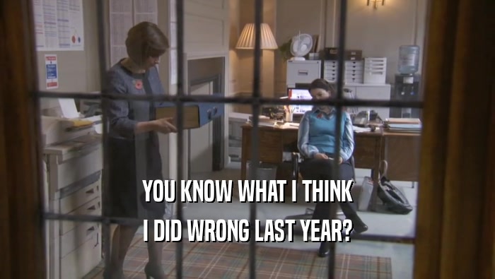 YOU KNOW WHAT I THINK I DID WRONG LAST YEAR? 