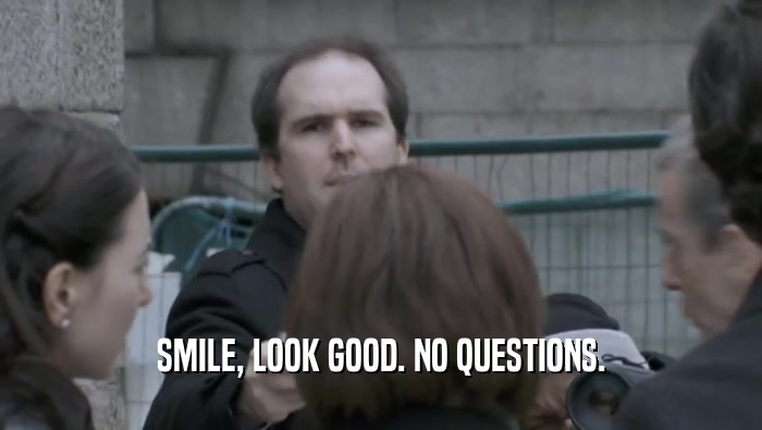 SMILE, LOOK GOOD. NO QUESTIONS.  