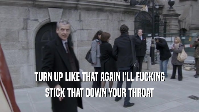 TURN UP LIKE THAT AGAIN I'LL FUCKING STICK THAT DOWN YOUR THROAT 