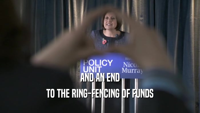 AND AN END
 TO THE RING-FENCING OF FUNDS
 