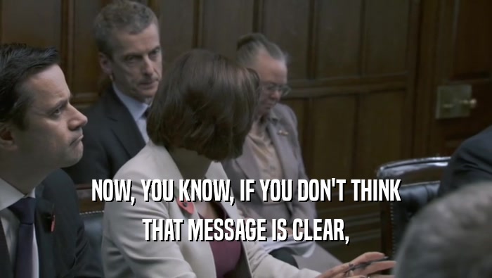 NOW, YOU KNOW, IF YOU DON'T THINK THAT MESSAGE IS CLEAR, 