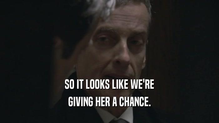 SO IT LOOKS LIKE WE'RE GIVING HER A CHANCE. 