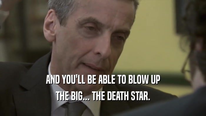 AND YOU'LL BE ABLE TO BLOW UP THE BIG... THE DEATH STAR. 