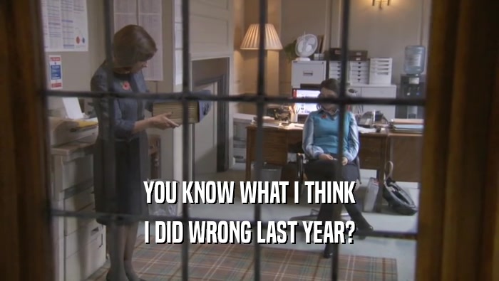 YOU KNOW WHAT I THINK I DID WRONG LAST YEAR? 