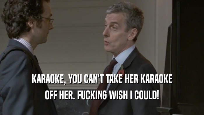 KARAOKE, YOU CAN'T TAKE HER KARAOKE OFF HER. FUCKING WISH I COULD! 