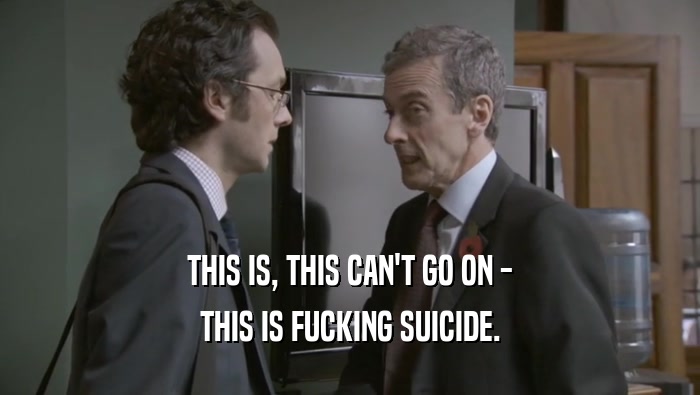 THIS IS, THIS CAN'T GO ON - THIS IS FUCKING SUICIDE. 