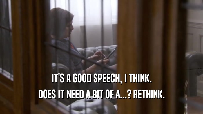 IT'S A GOOD SPEECH, I THINK. DOES IT NEED A BIT OF A...? RETHINK. 