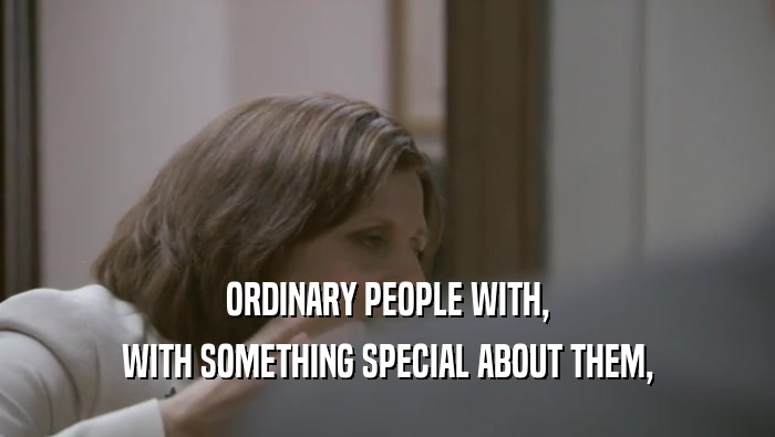 ORDINARY PEOPLE WITH, WITH SOMETHING SPECIAL ABOUT THEM, 