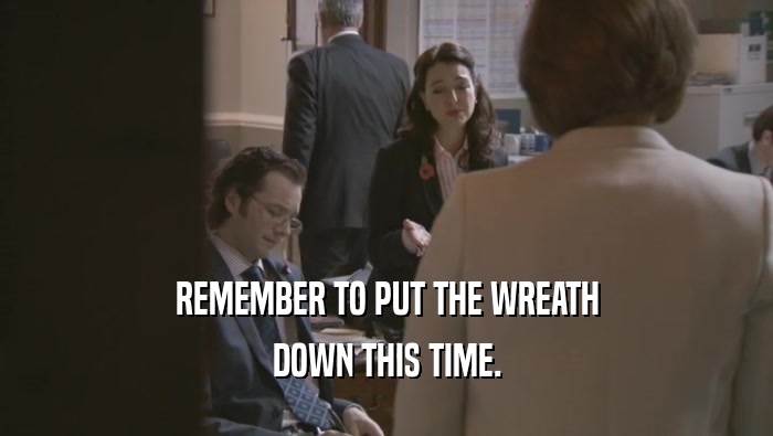 REMEMBER TO PUT THE WREATH DOWN THIS TIME. 