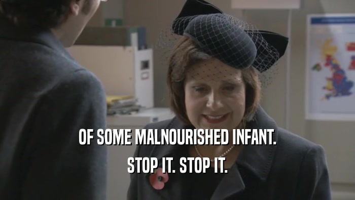 OF SOME MALNOURISHED INFANT. STOP IT. STOP IT. 