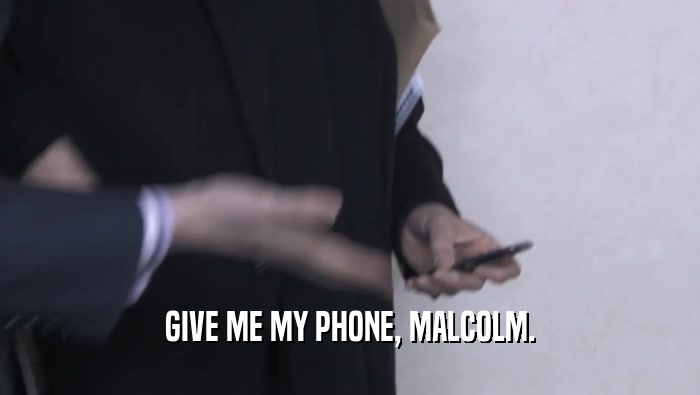 GIVE ME MY PHONE, MALCOLM.  