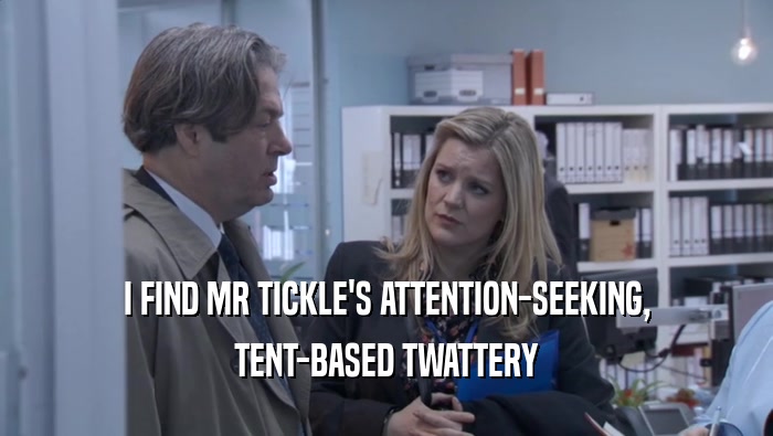 I FIND MR TICKLE'S ATTENTION-SEEKING, TENT-BASED TWATTERY 