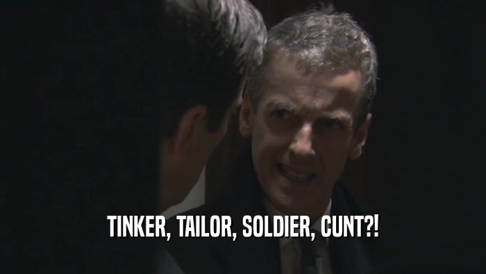 TINKER, TAILOR, SOLDIER, CUNT?!
  