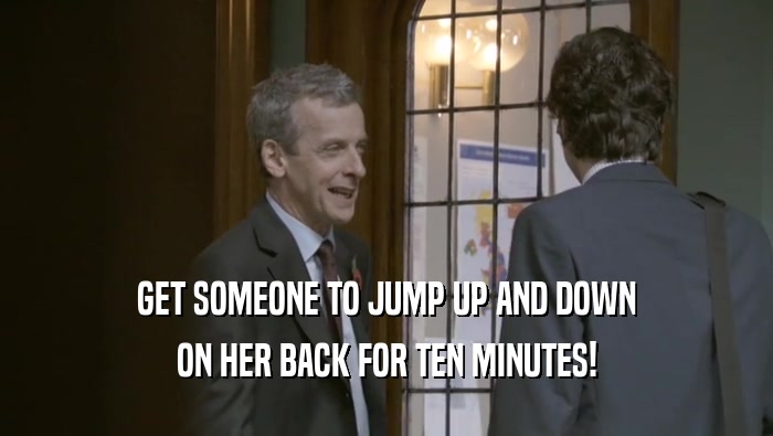 GET SOMEONE TO JUMP UP AND DOWN ON HER BACK FOR TEN MINUTES! 