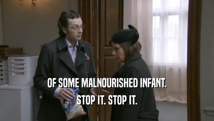 OF SOME MALNOURISHED INFANT. STOP IT. STOP IT. 