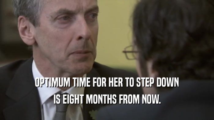 OPTIMUM TIME FOR HER TO STEP DOWN IS EIGHT MONTHS FROM NOW. 