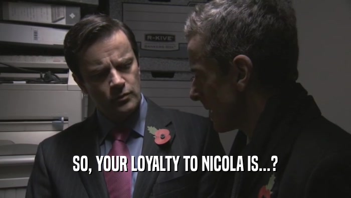 SO, YOUR LOYALTY TO NICOLA IS...?  