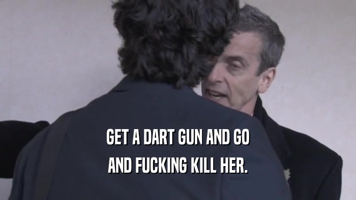 GET A DART GUN AND GO
 AND FUCKING KILL HER.
 