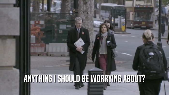 ANYTHING I SHOULD BE WORRYING ABOUT?  