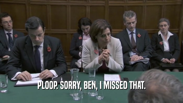 PLOOP. SORRY, BEN, I MISSED THAT.  