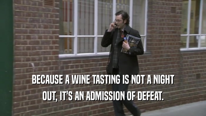 BECAUSE A WINE TASTING IS NOT A NIGHT
 OUT, IT'S AN ADMISSION OF DEFEAT.
 