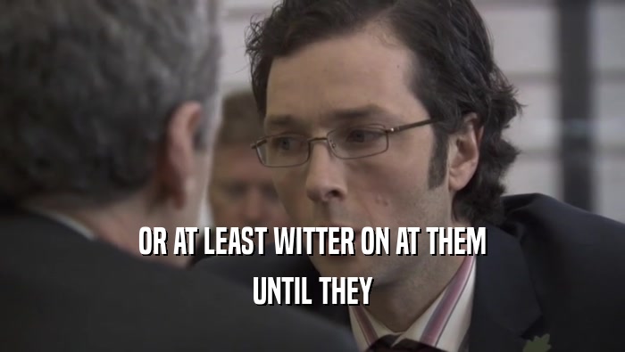 OR AT LEAST WITTER ON AT THEM UNTIL THEY 