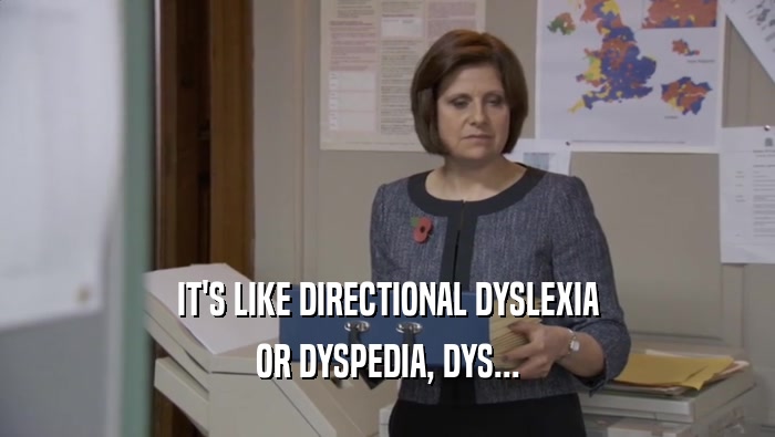 IT'S LIKE DIRECTIONAL DYSLEXIA OR DYSPEDIA, DYS... 