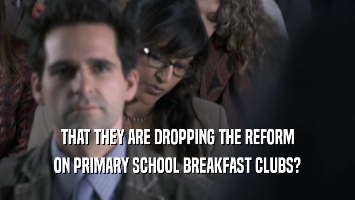 THAT THEY ARE DROPPING THE REFORM ON PRIMARY SCHOOL BREAKFAST CLUBS? 