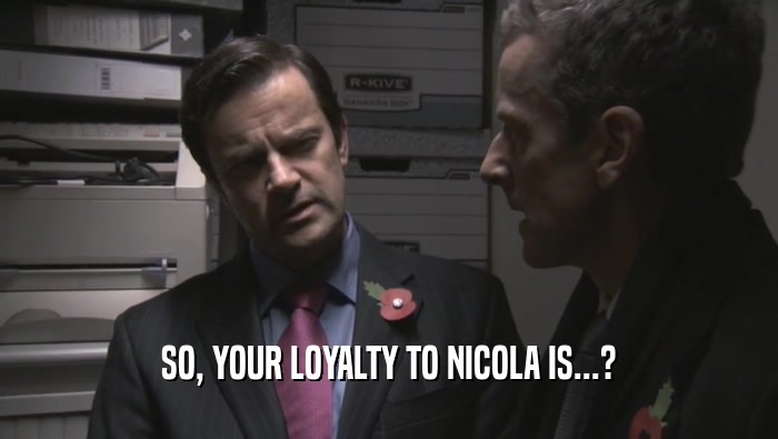 SO, YOUR LOYALTY TO NICOLA IS...?  