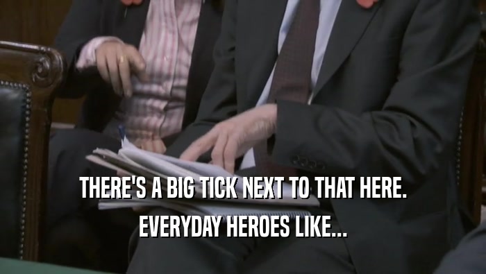 THERE'S A BIG TICK NEXT TO THAT HERE. EVERYDAY HEROES LIKE... 