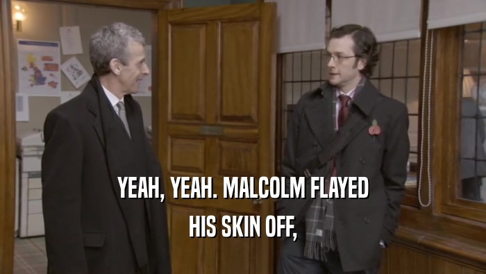 YEAH, YEAH. MALCOLM FLAYED HIS SKIN OFF, 