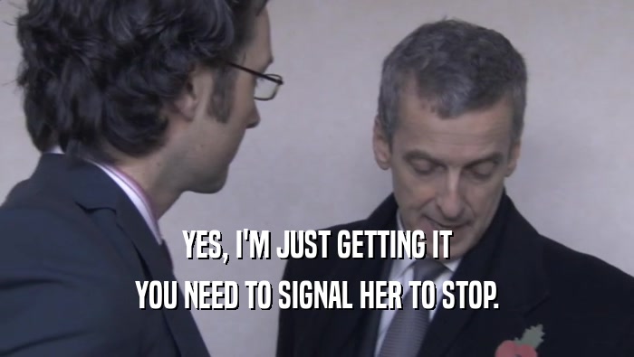 YES, I'M JUST GETTING IT
 YOU NEED TO SIGNAL HER TO STOP.
 