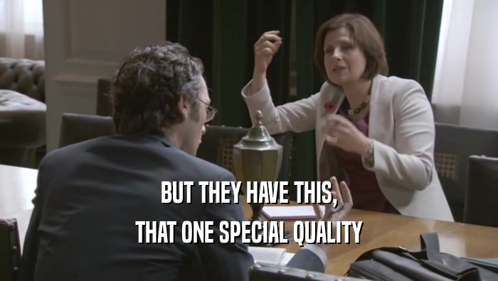 BUT THEY HAVE THIS, THAT ONE SPECIAL QUALITY 