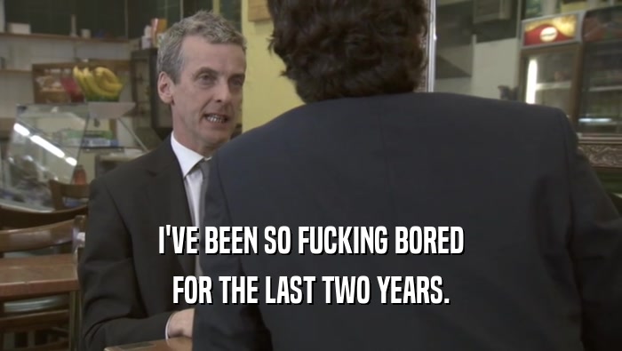 I'VE BEEN SO FUCKING BORED FOR THE LAST TWO YEARS. 