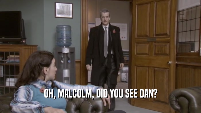 OH, MALCOLM, DID YOU SEE DAN?  