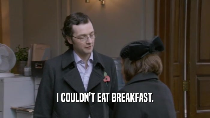 I COULDN'T EAT BREAKFAST.  