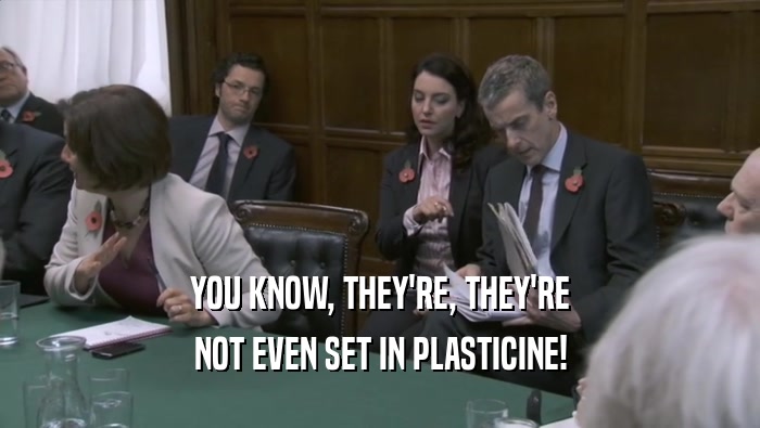 YOU KNOW, THEY'RE, THEY'RE NOT EVEN SET IN PLASTICINE! 