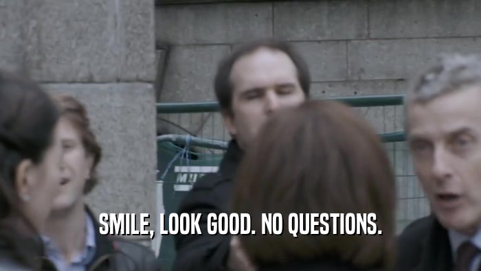 SMILE, LOOK GOOD. NO QUESTIONS.  