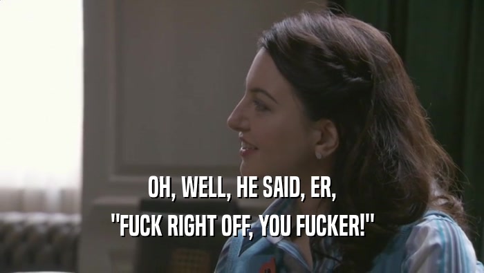 OH, WELL, HE SAID, ER, 